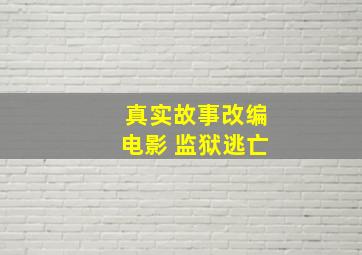 真实故事改编电影 监狱逃亡